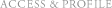 ACCESS & PROFILE